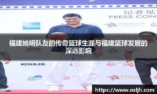 福建姚明队友的传奇篮球生涯与福建篮球发展的深远影响