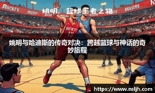 姚明与哈迪斯的传奇对决：跨越篮球与神话的奇妙旅程