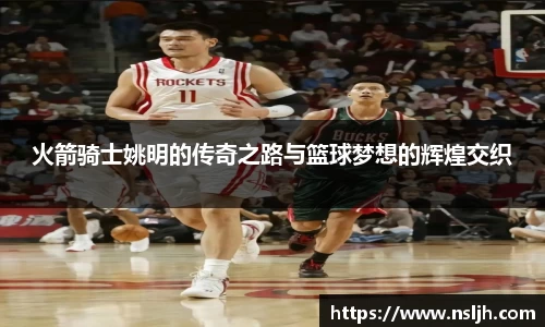 火箭骑士姚明的传奇之路与篮球梦想的辉煌交织