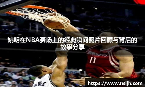 姚明在NBA赛场上的经典瞬间照片回顾与背后的故事分享