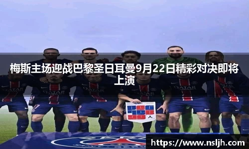 梅斯主场迎战巴黎圣日耳曼9月22日精彩对决即将上演