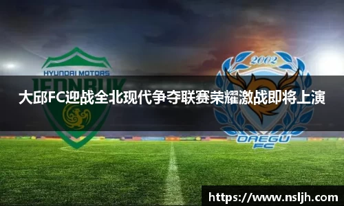 大邱FC迎战全北现代争夺联赛荣耀激战即将上演
