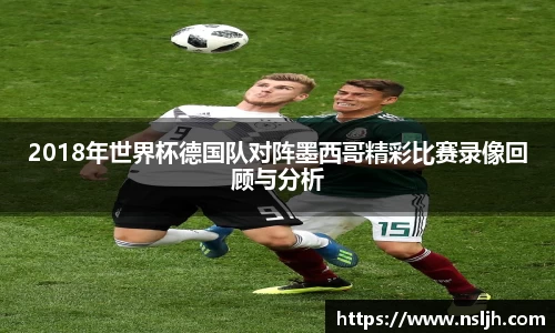 2018年世界杯德国队对阵墨西哥精彩比赛录像回顾与分析